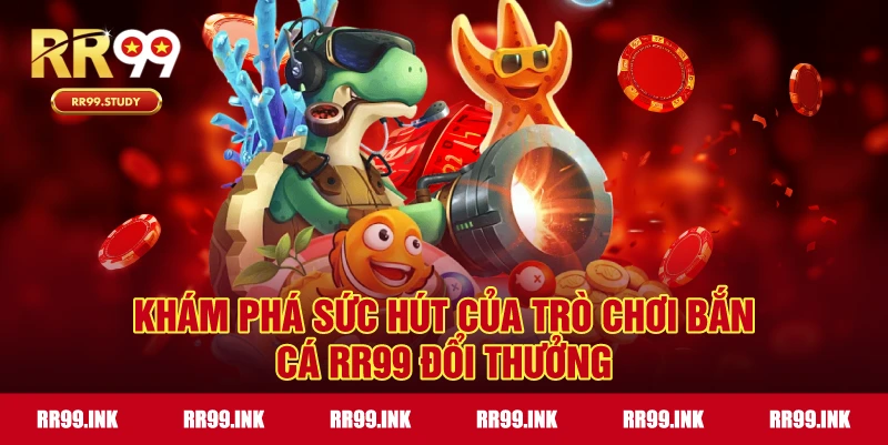 Khám phá điểm hấp dẫn của bắn cá đổi thưởng RR99