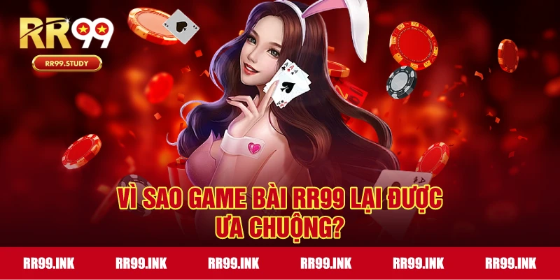 Lý do game bài RR99 được yêu thích
